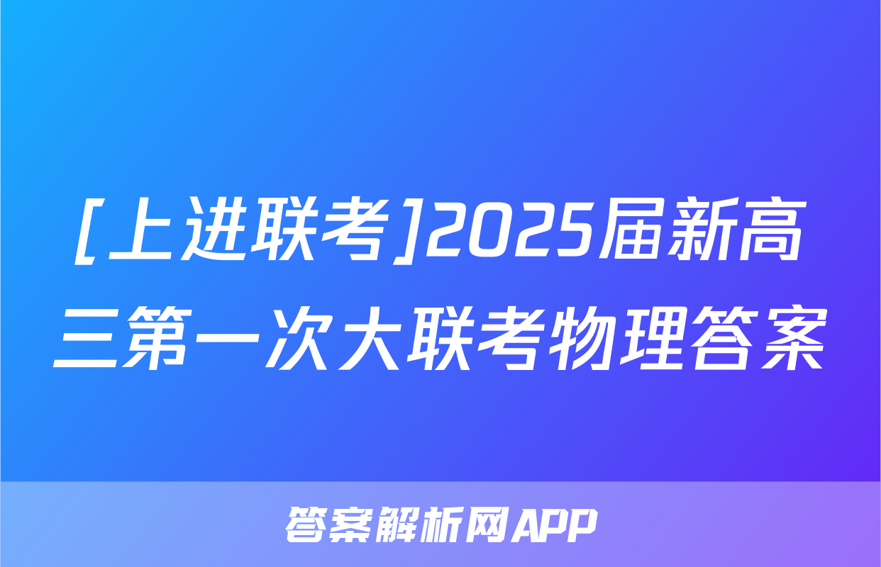 [上进联考]2025届新高三第一次大联考物理答案
