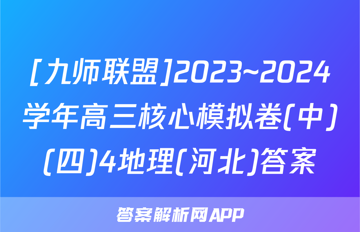 [九师联盟]2023~2024学年高三核心模拟卷(中)(四)4地理(河北)答案