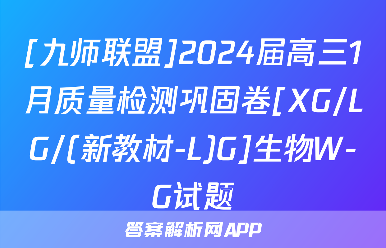 [九师联盟]2024届高三1月质量检测巩固卷[XG/LG/(新教材-L)G]生物W-G试题