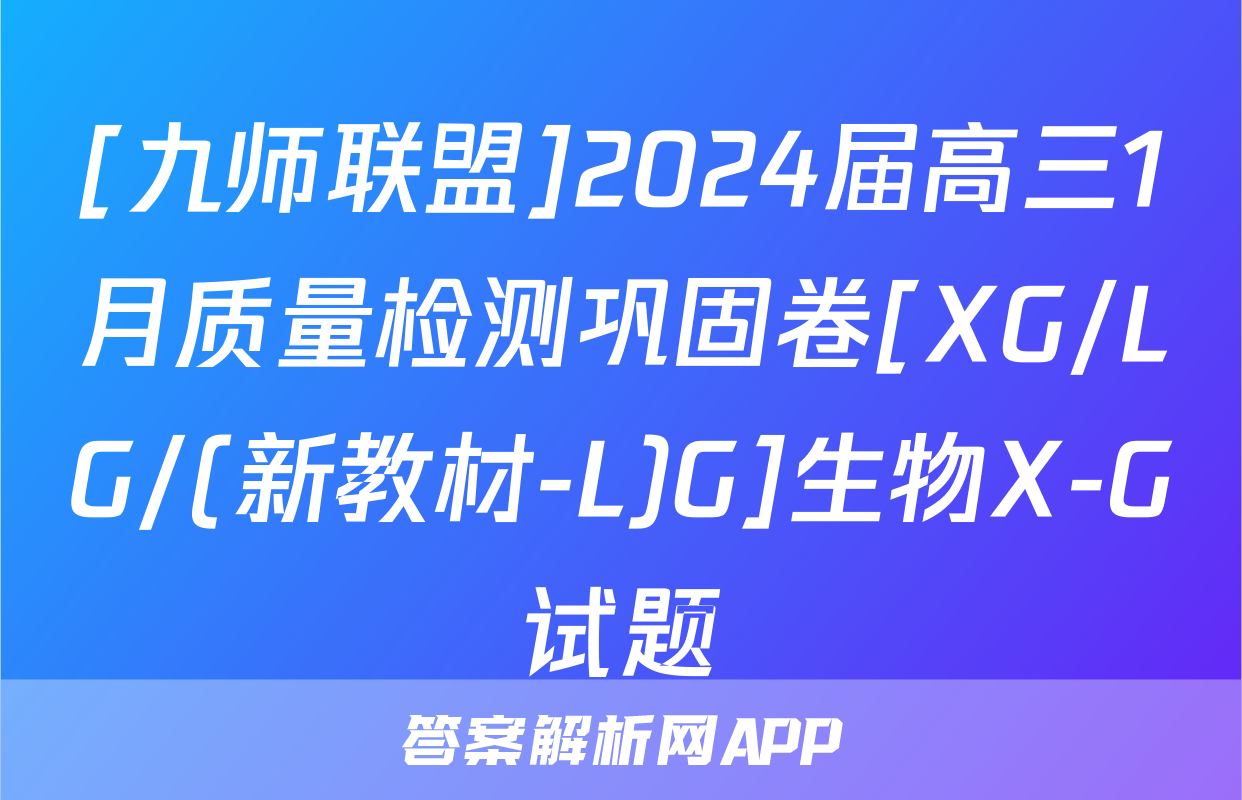 [九师联盟]2024届高三1月质量检测巩固卷[XG/LG/(新教材-L)G]生物X-G试题