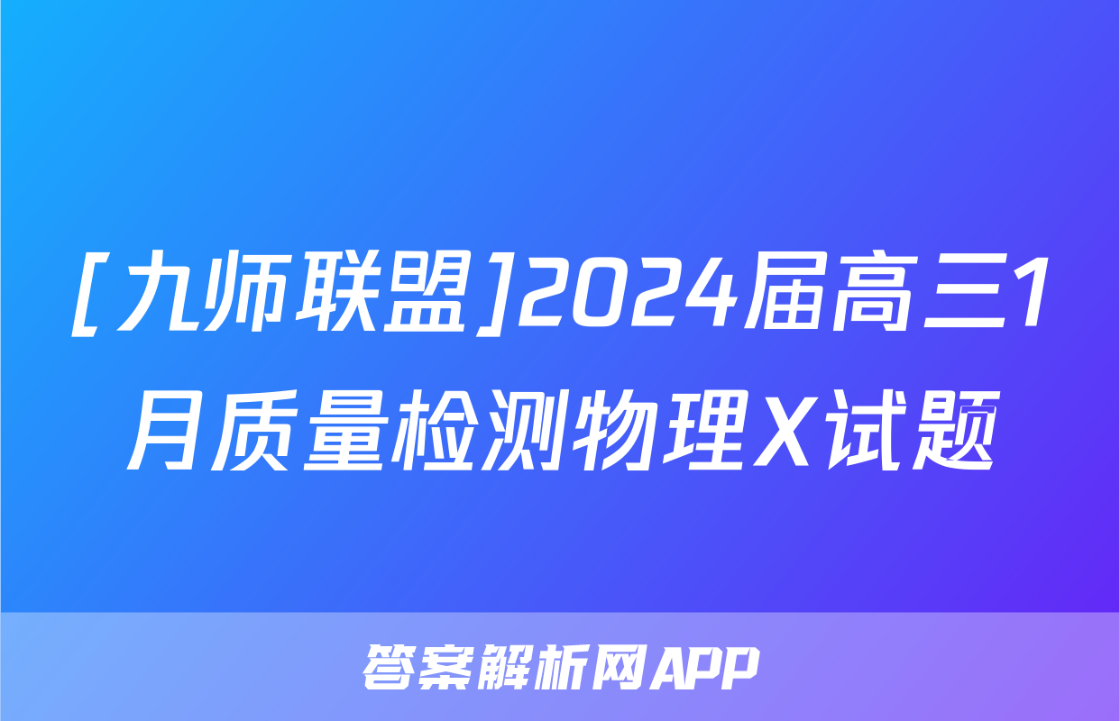 [九师联盟]2024届高三1月质量检测物理X试题