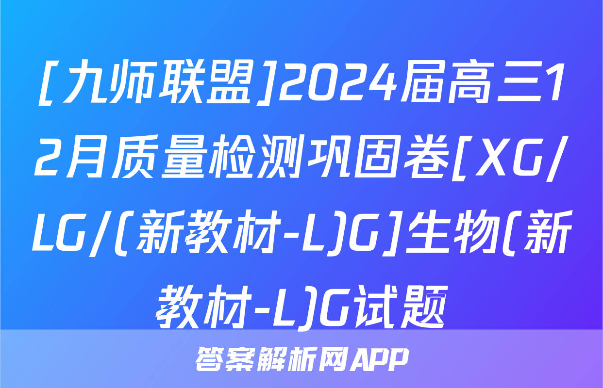 [九师联盟]2024届高三12月质量检测巩固卷[XG/LG/(新教材-L)G]生物(新教材-L)G试题