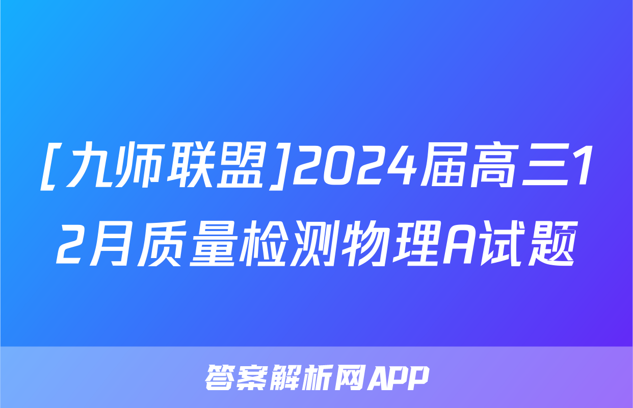 [九师联盟]2024届高三12月质量检测物理A试题