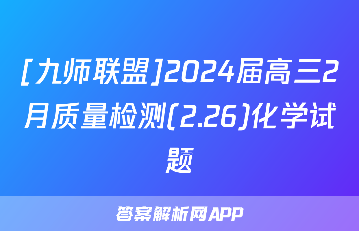 [九师联盟]2024届高三2月质量检测(2.26)化学试题
