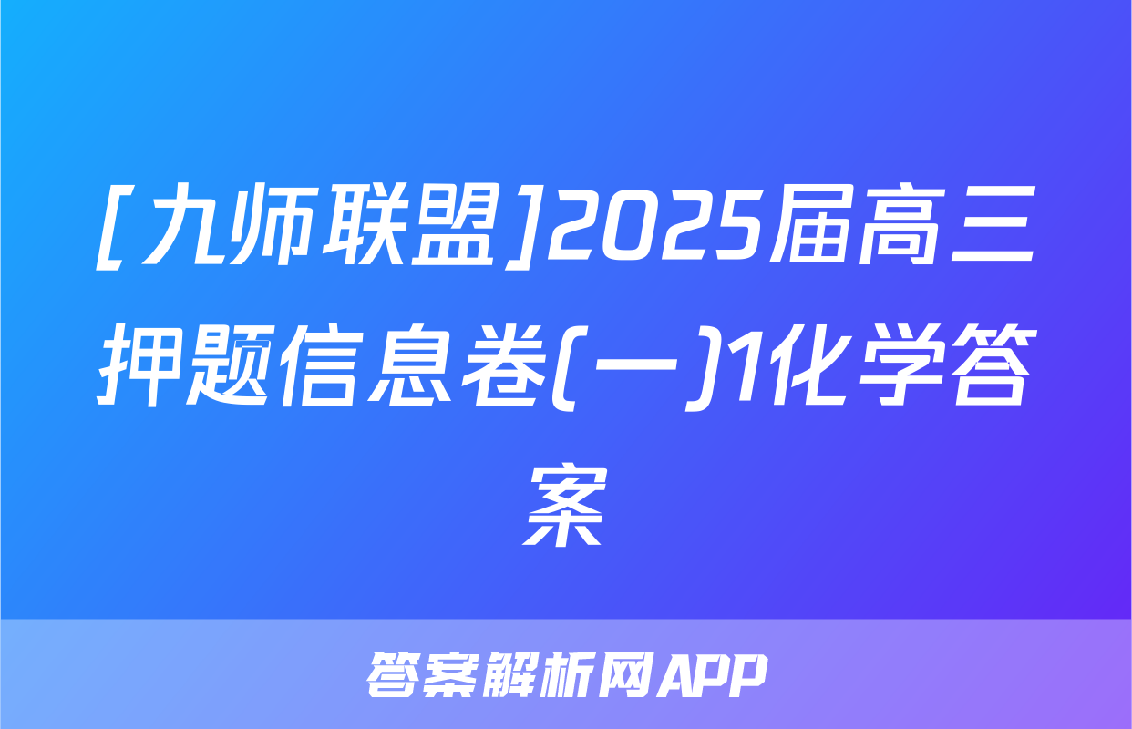 [九师联盟]2025届高三押题信息卷(一)1化学答案