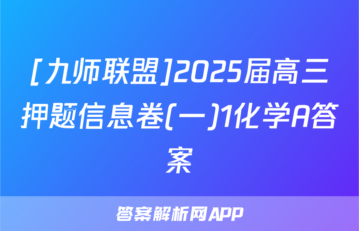 [九师联盟]2025届高三押题信息卷(一)1化学A答案