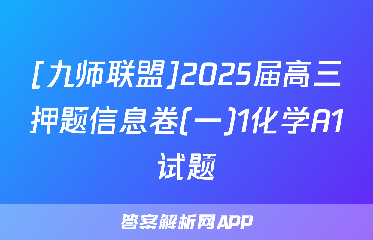 [九师联盟]2025届高三押题信息卷(一)1化学A1试题