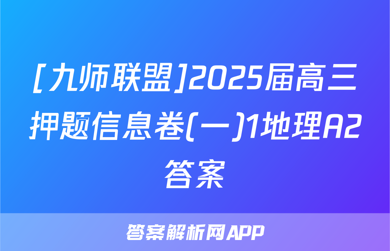 [九师联盟]2025届高三押题信息卷(一)1地理A2答案
