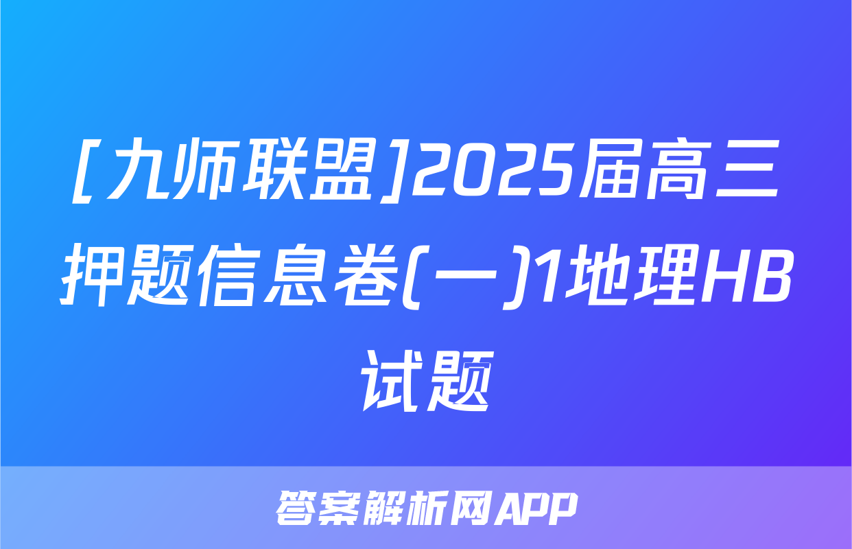 [九师联盟]2025届高三押题信息卷(一)1地理HB试题
