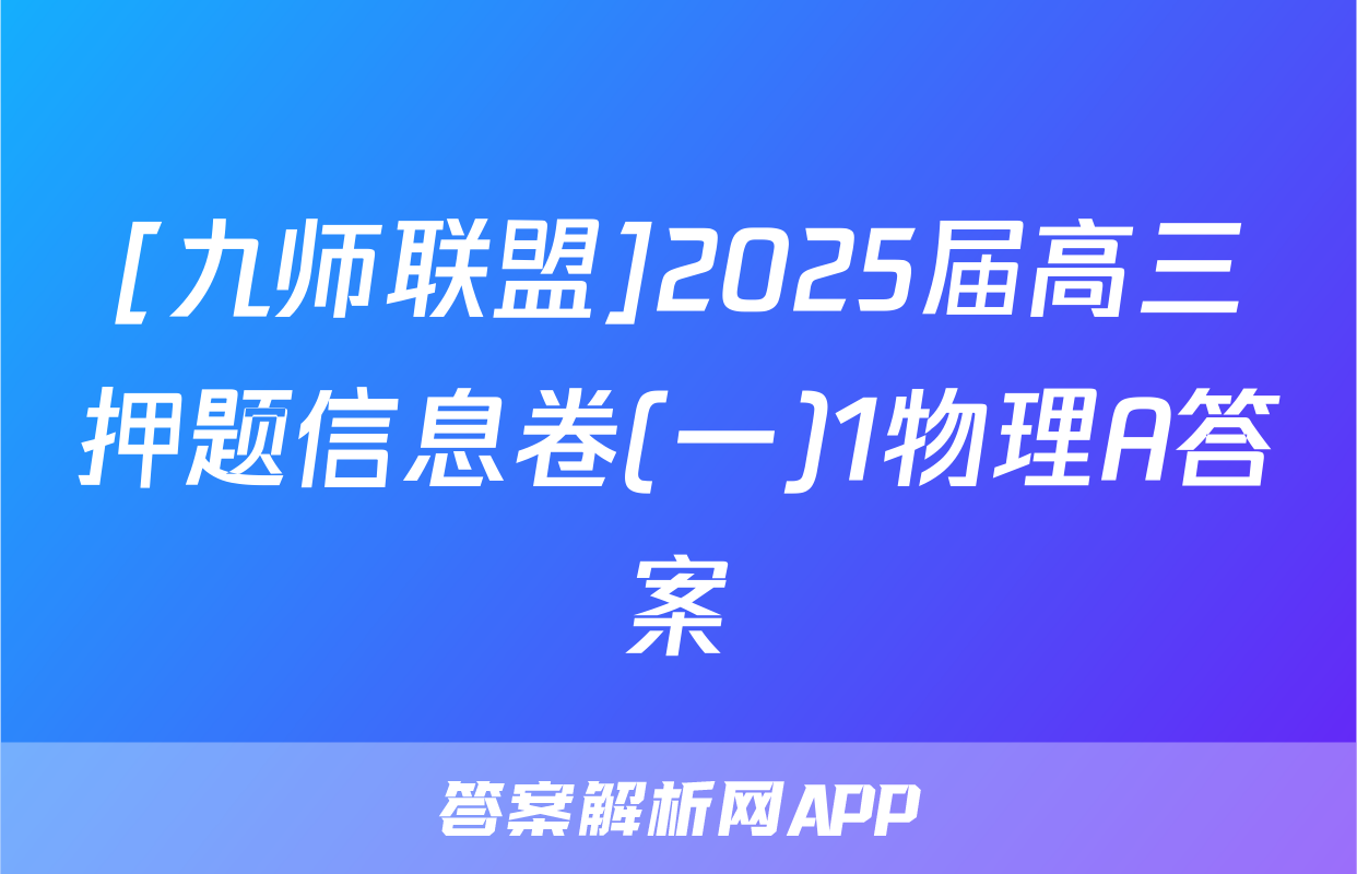 [九师联盟]2025届高三押题信息卷(一)1物理A答案