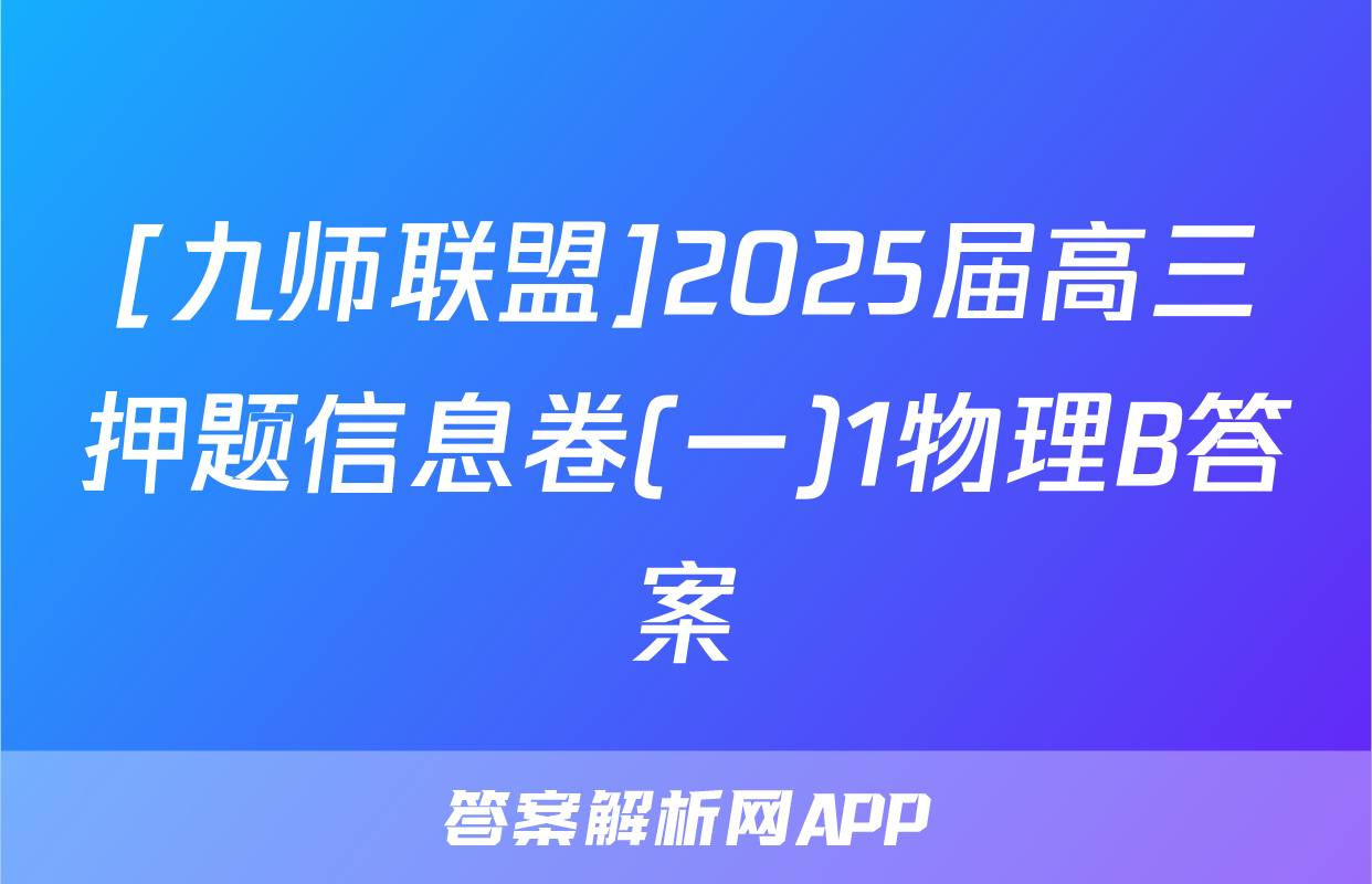 [九师联盟]2025届高三押题信息卷(一)1物理B答案