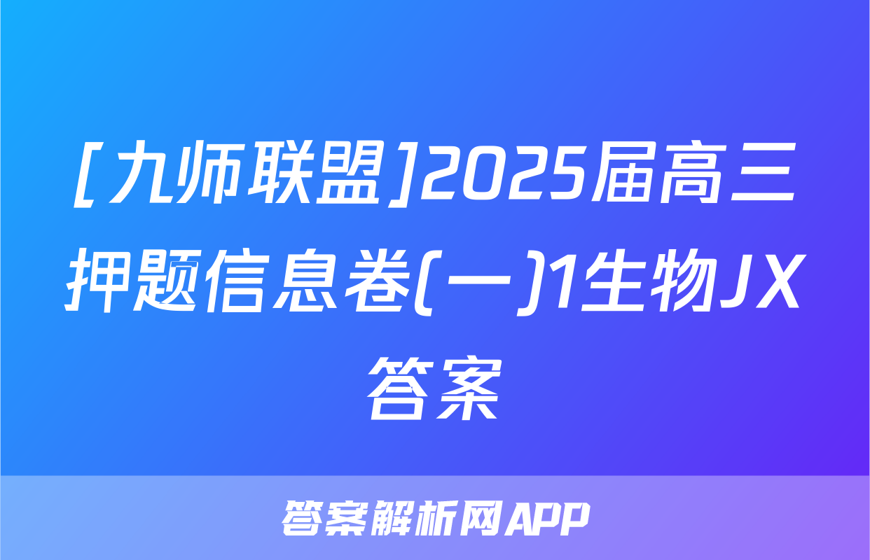 [九师联盟]2025届高三押题信息卷(一)1生物JX答案