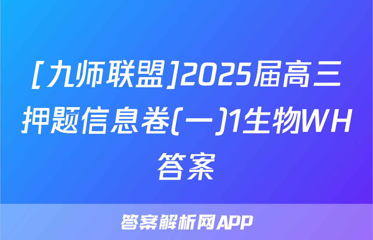 [九师联盟]2025届高三押题信息卷(一)1生物WH答案