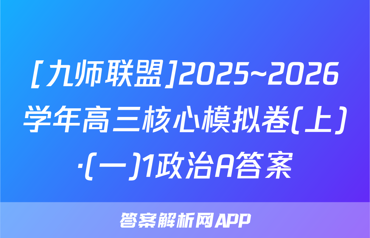[九师联盟]2025~2026学年高三核心模拟卷(上)·(一)1政治A答案