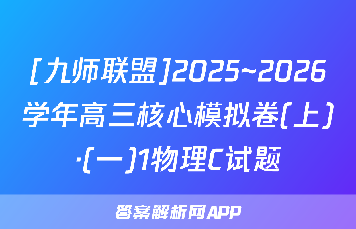 [九师联盟]2025~2026学年高三核心模拟卷(上)·(一)1物理C试题