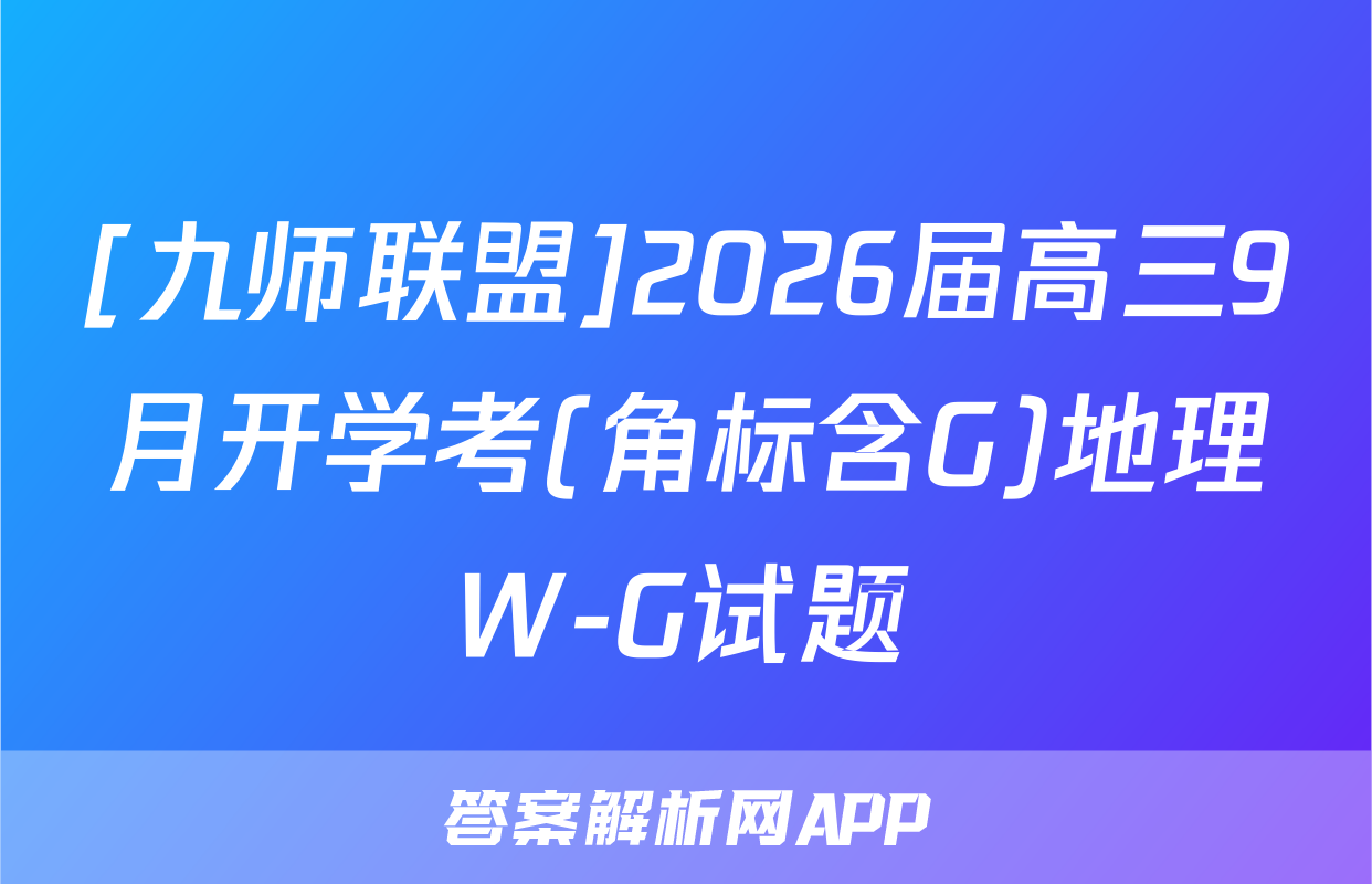 [九师联盟]2026届高三9月开学考(角标含G)地理W-G试题