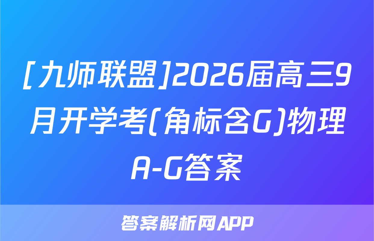 [九师联盟]2026届高三9月开学考(角标含G)物理A-G答案