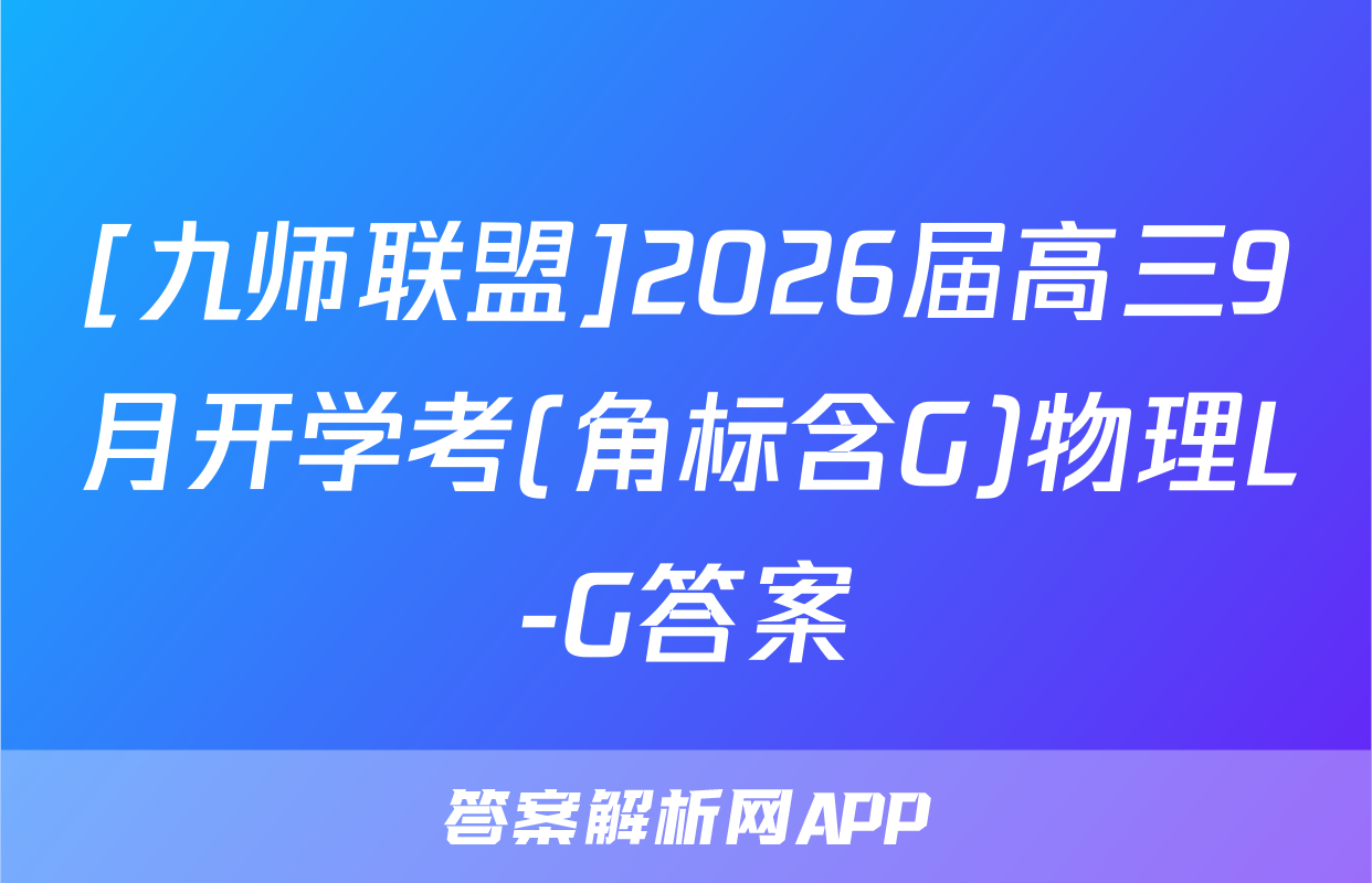 [九师联盟]2026届高三9月开学考(角标含G)物理L-G答案