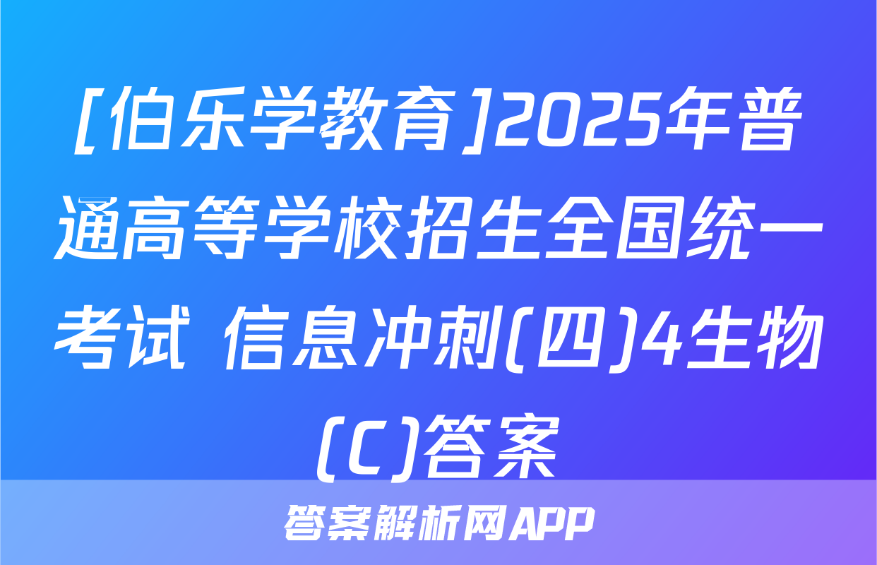 [伯乐学教育]2025年普通高等学校招生全国统一考试 信息冲刺(四)4生物(C)答案