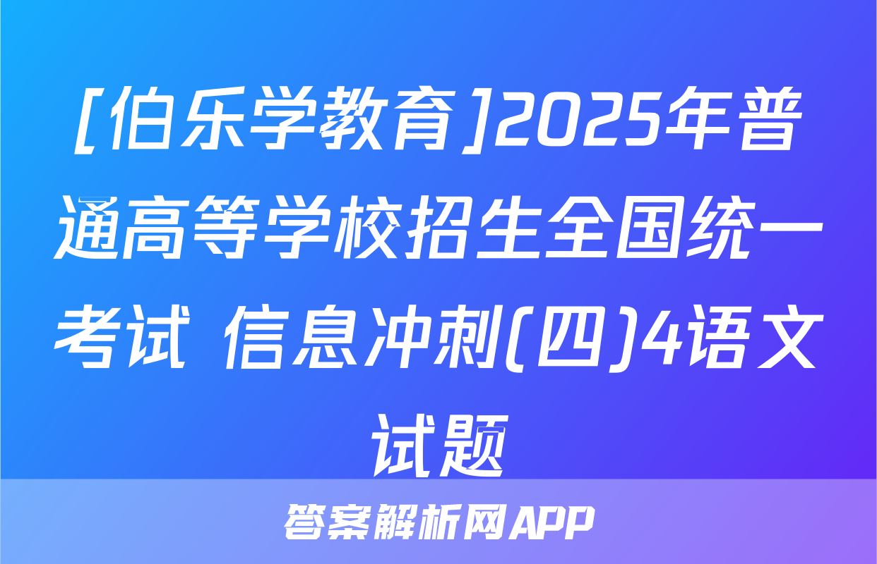 [伯乐学教育]2025年普通高等学校招生全国统一考试 信息冲刺(四)4语文试题