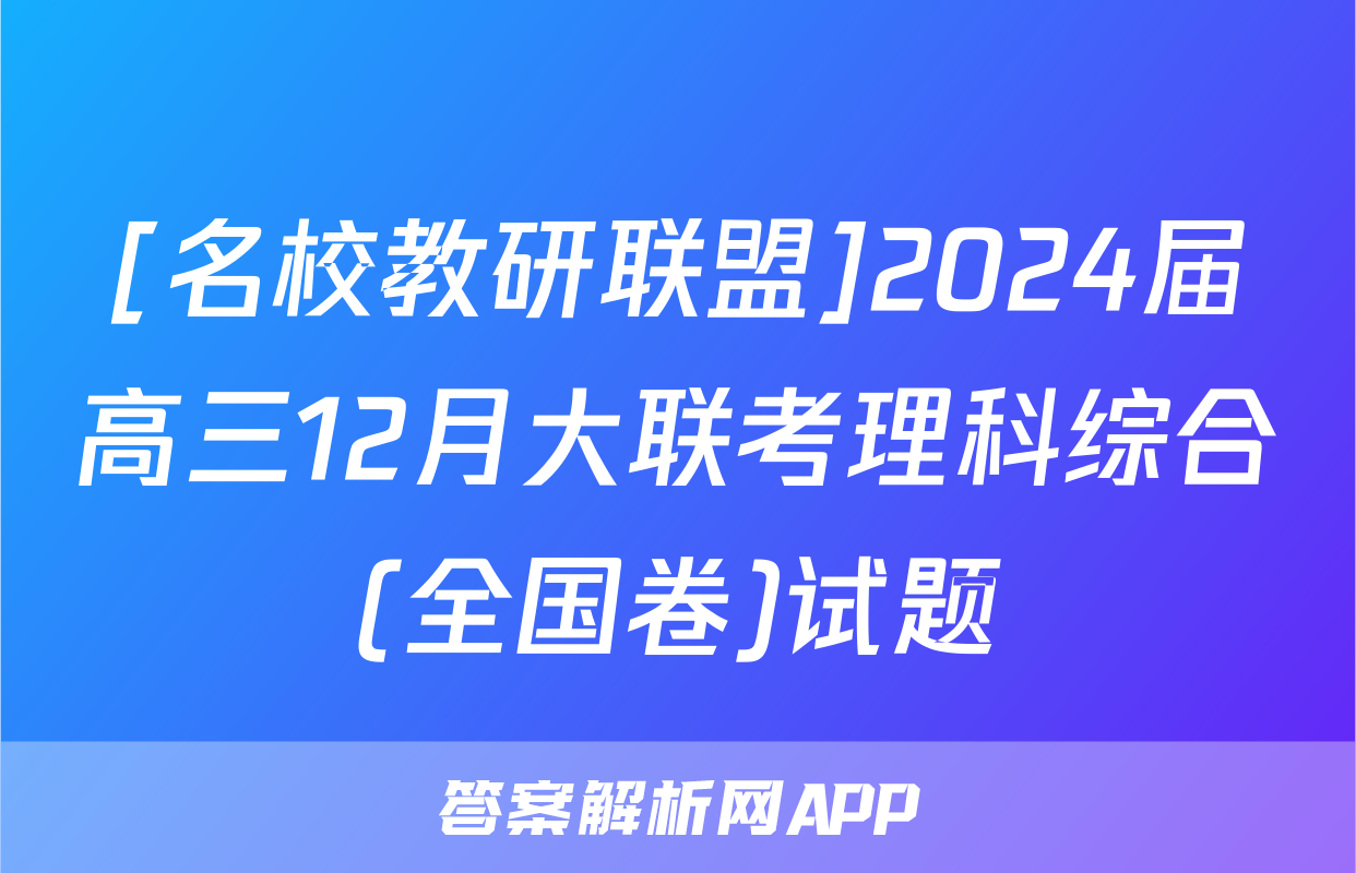 [名校教研联盟]2024届高三12月大联考理科综合(全国卷)试题