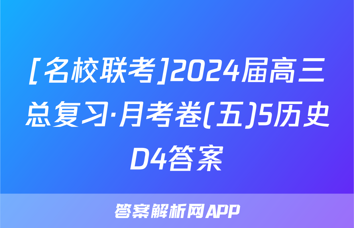 [名校联考]2024届高三总复习·月考卷(五)5历史D4答案
