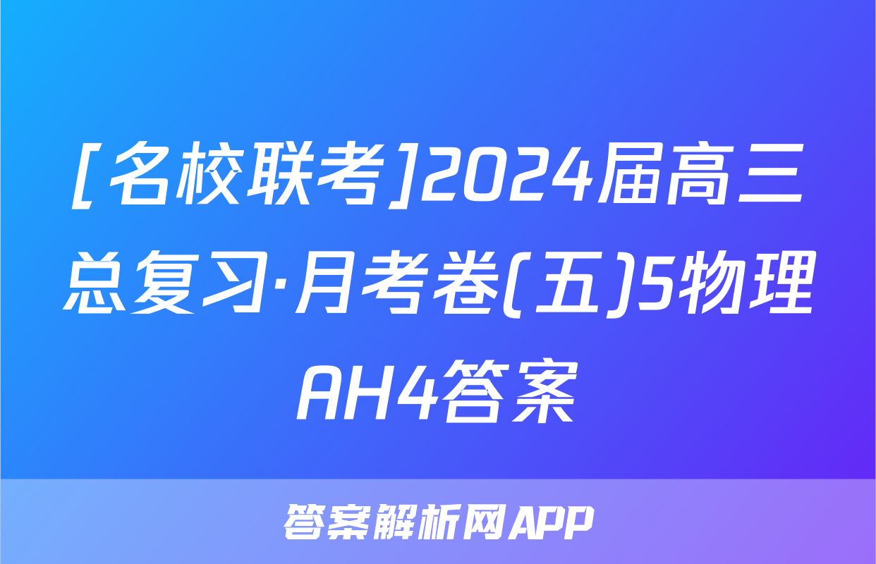 [名校联考]2024届高三总复习·月考卷(五)5物理AH4答案