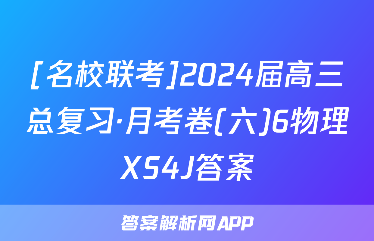 [名校联考]2024届高三总复习·月考卷(六)6物理XS4J答案