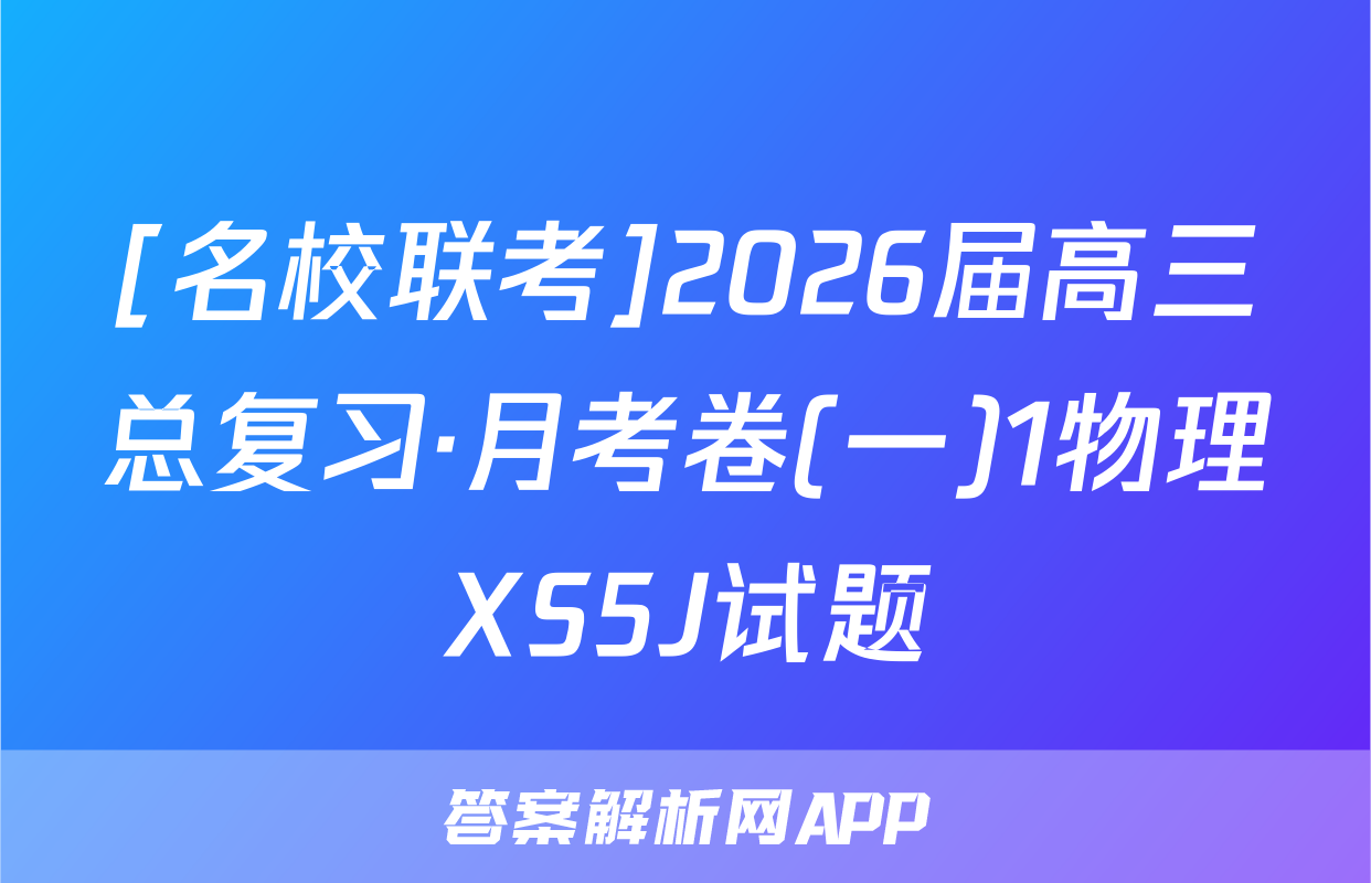 [名校联考]2026届高三总复习·月考卷(一)1物理XS5J试题