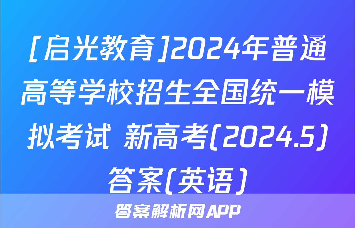 [启光教育]2024年普通高等学校招生全国统一模拟考试 新高考(2024.5)答案(英语)