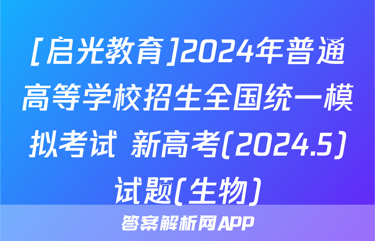 [启光教育]2024年普通高等学校招生全国统一模拟考试 新高考(2024.5)试题(生物)