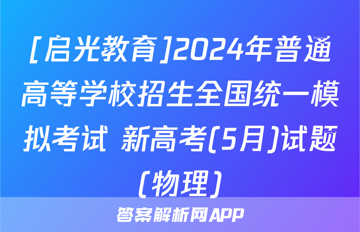 [启光教育]2024年普通高等学校招生全国统一模拟考试 新高考(5月)试题(物理)