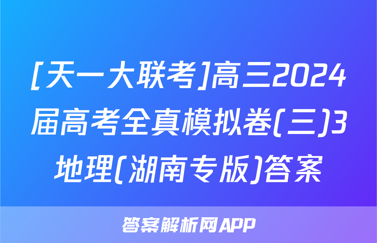 [天一大联考]高三2024届高考全真模拟卷(三)3地理(湖南专版)答案