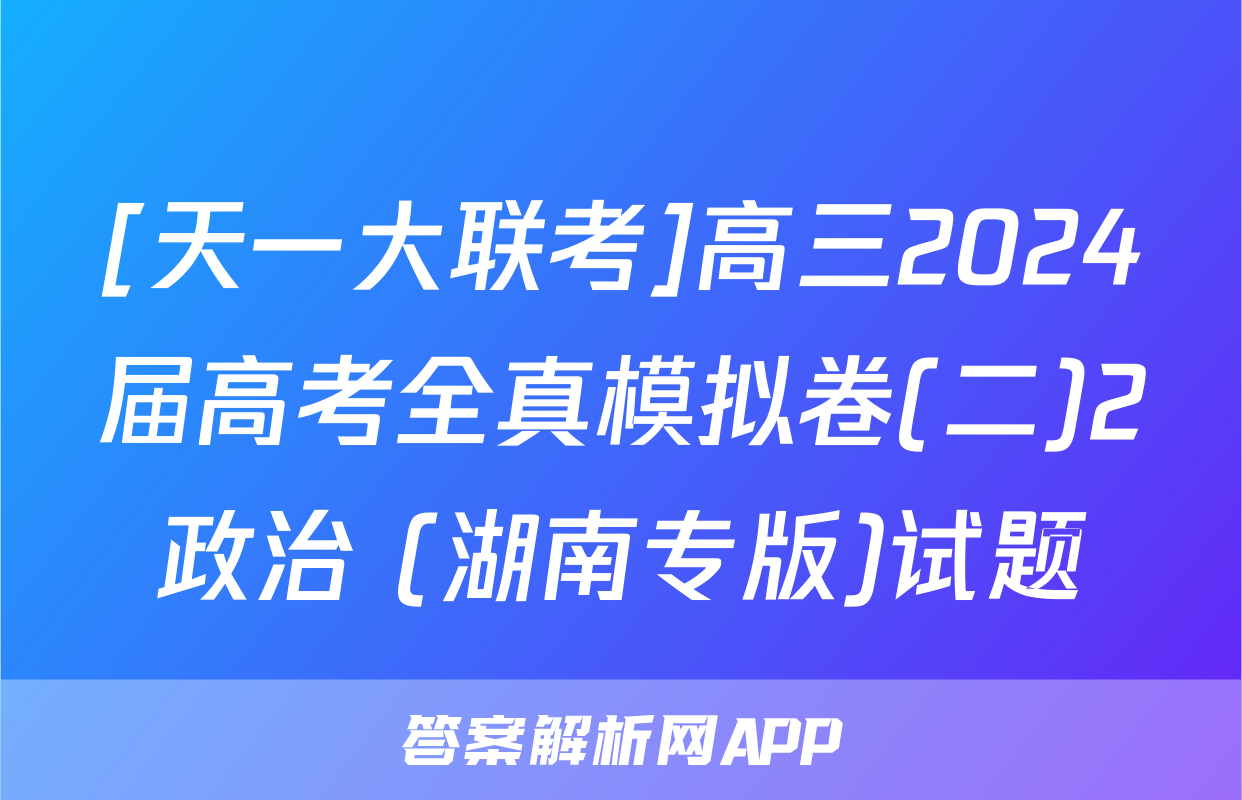 [天一大联考]高三2024届高考全真模拟卷(二)2政治 (湖南专版)试题