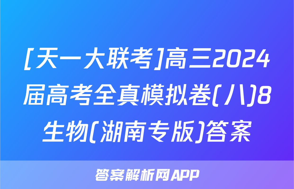 [天一大联考]高三2024届高考全真模拟卷(八)8生物(湖南专版)答案