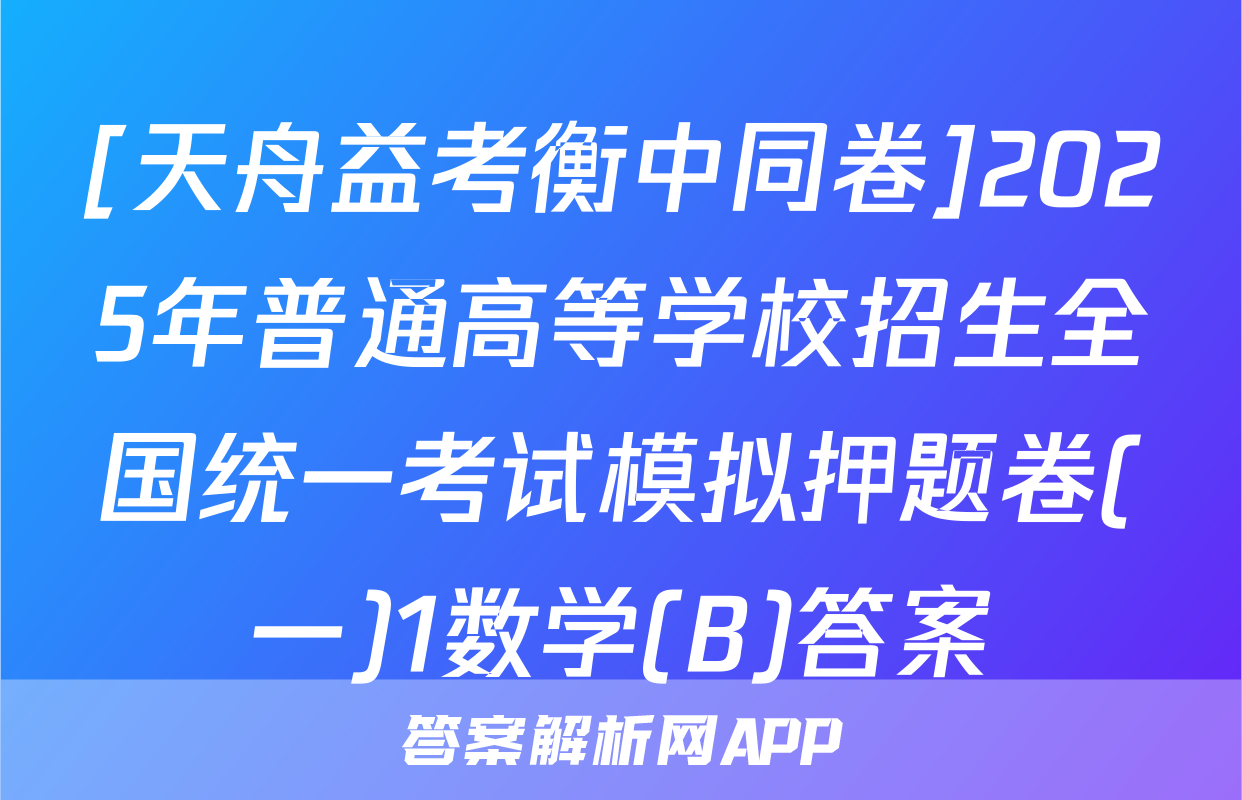 [天舟益考衡中同卷]2025年普通高等学校招生全国统一考试模拟押题卷(一)1数学(B)答案