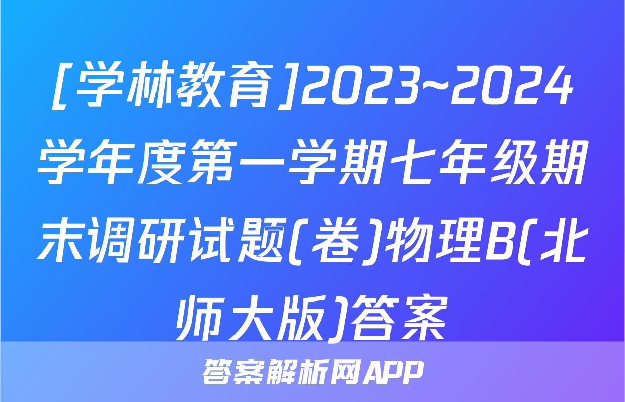 [学林教育]2023~2024学年度第一学期七年级期末调研试题(卷)物理B(北师大版)答案