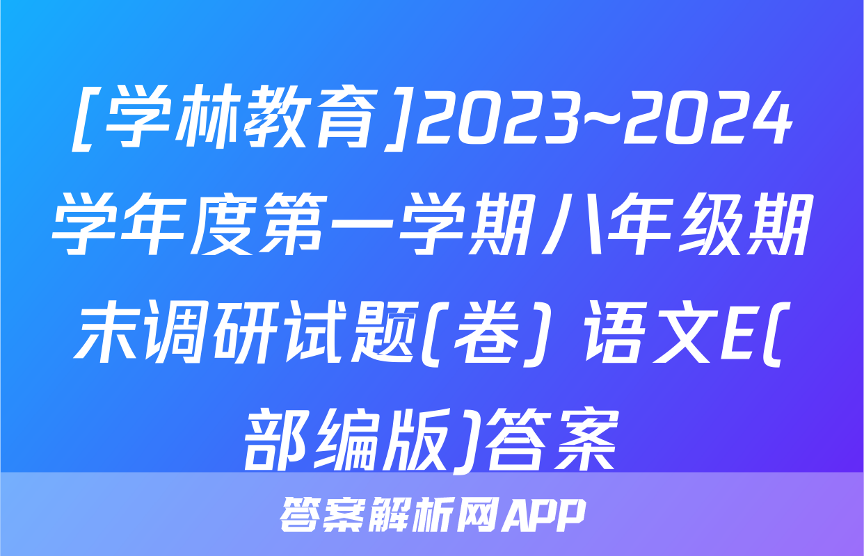 [学林教育]2023~2024学年度第一学期八年级期末调研试题(卷) 语文E(部编版)答案