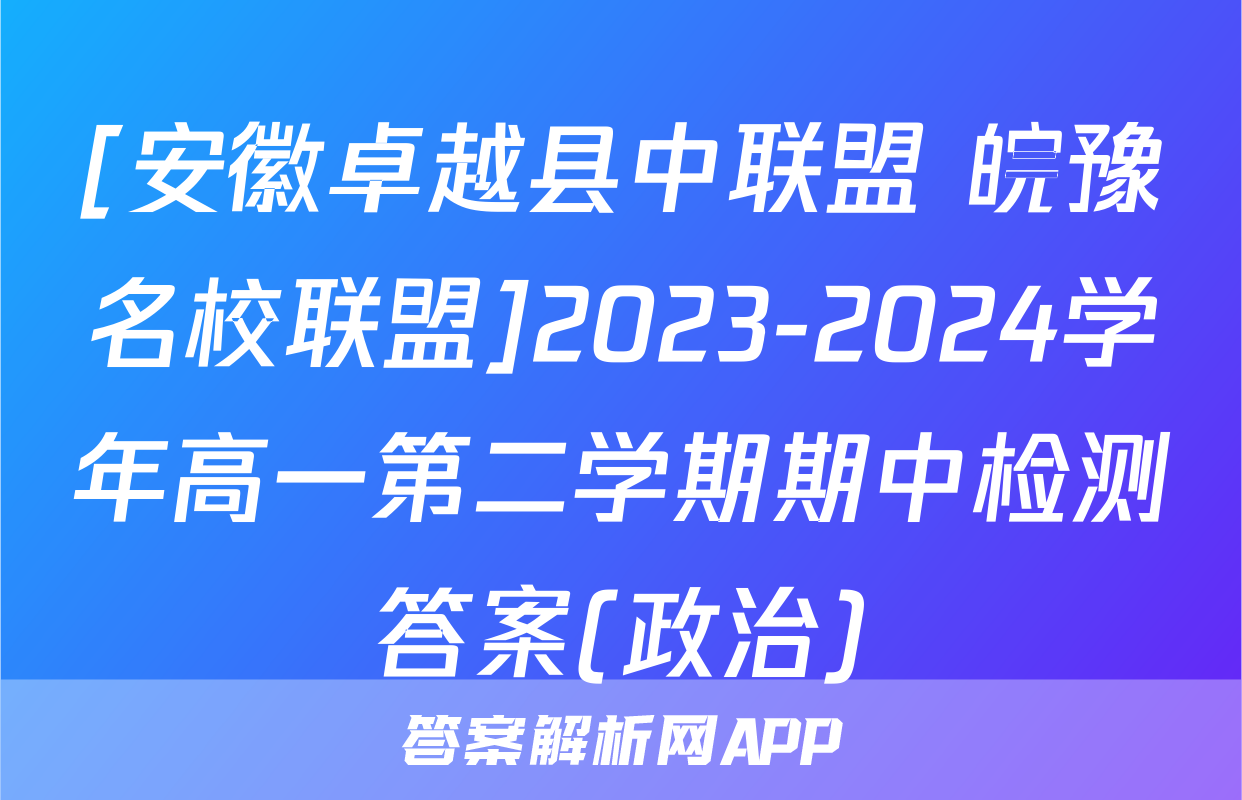 [安徽卓越县中联盟 皖豫名校联盟]2023-2024学年高一第二学期期中检测答案(政治)