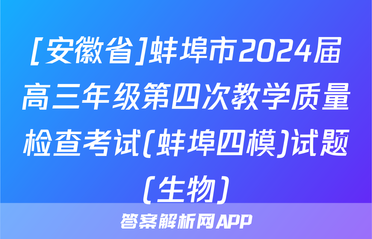 [安徽省]蚌埠市2024届高三年级第四次教学质量检查考试(蚌埠四模)试题(生物)