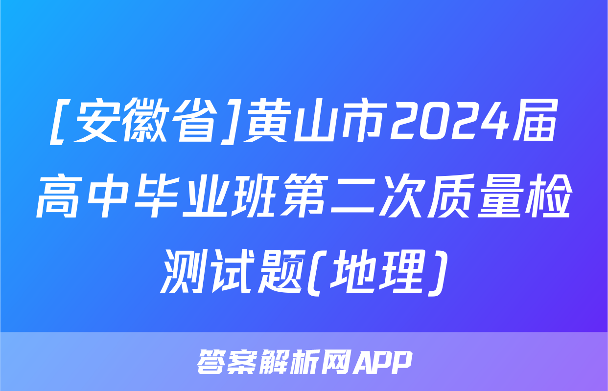 [安徽省]黄山市2024届高中毕业班第二次质量检测试题(地理)