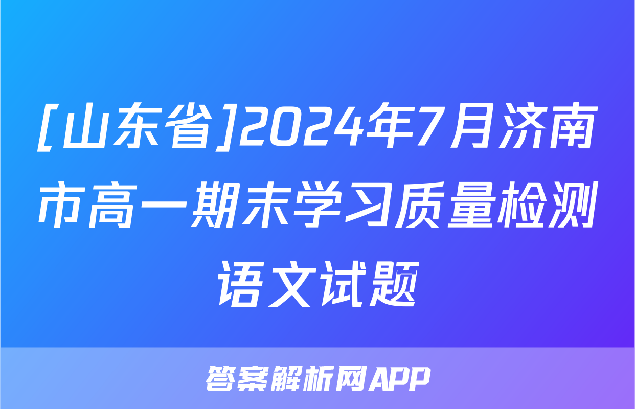 [山东省]2024年7月济南市高一期末学习质量检测语文试题