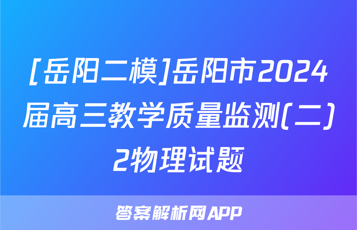 [岳阳二模]岳阳市2024届高三教学质量监测(二)2物理试题