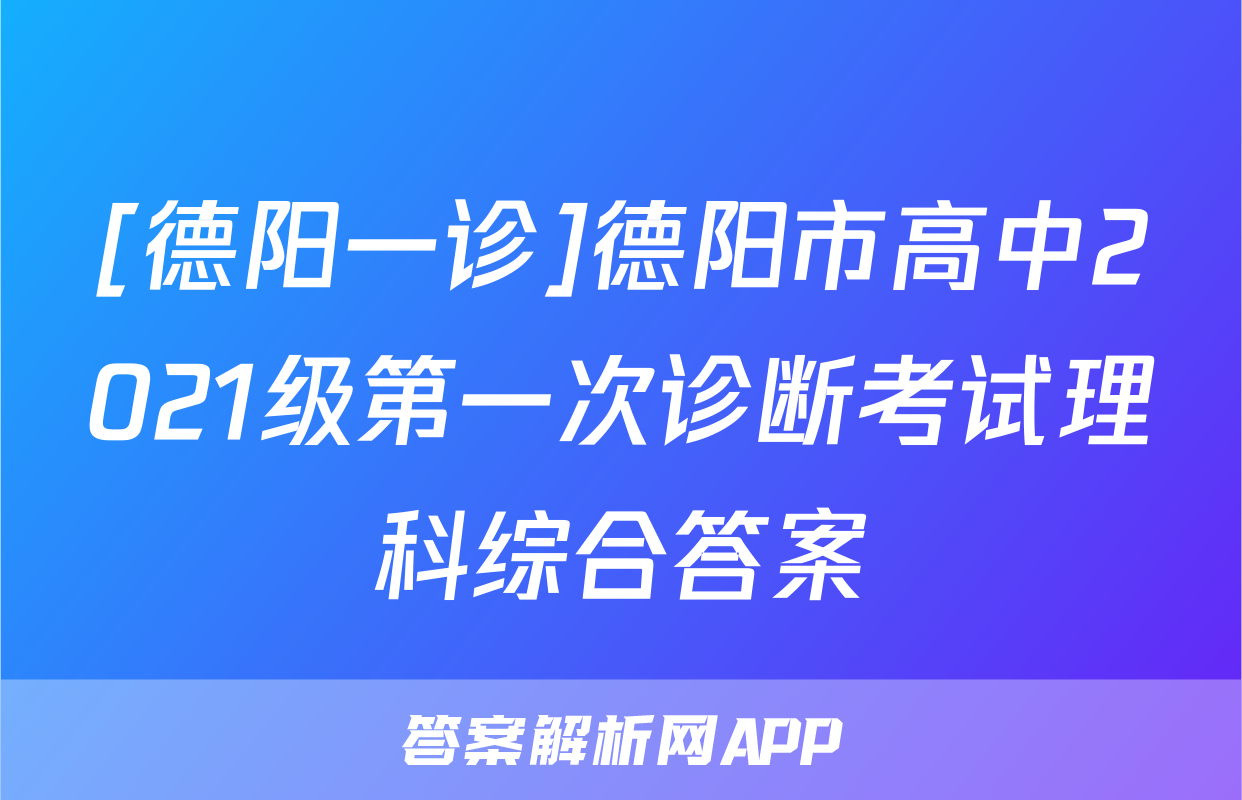 [德阳一诊]德阳市高中2021级第一次诊断考试理科综合答案