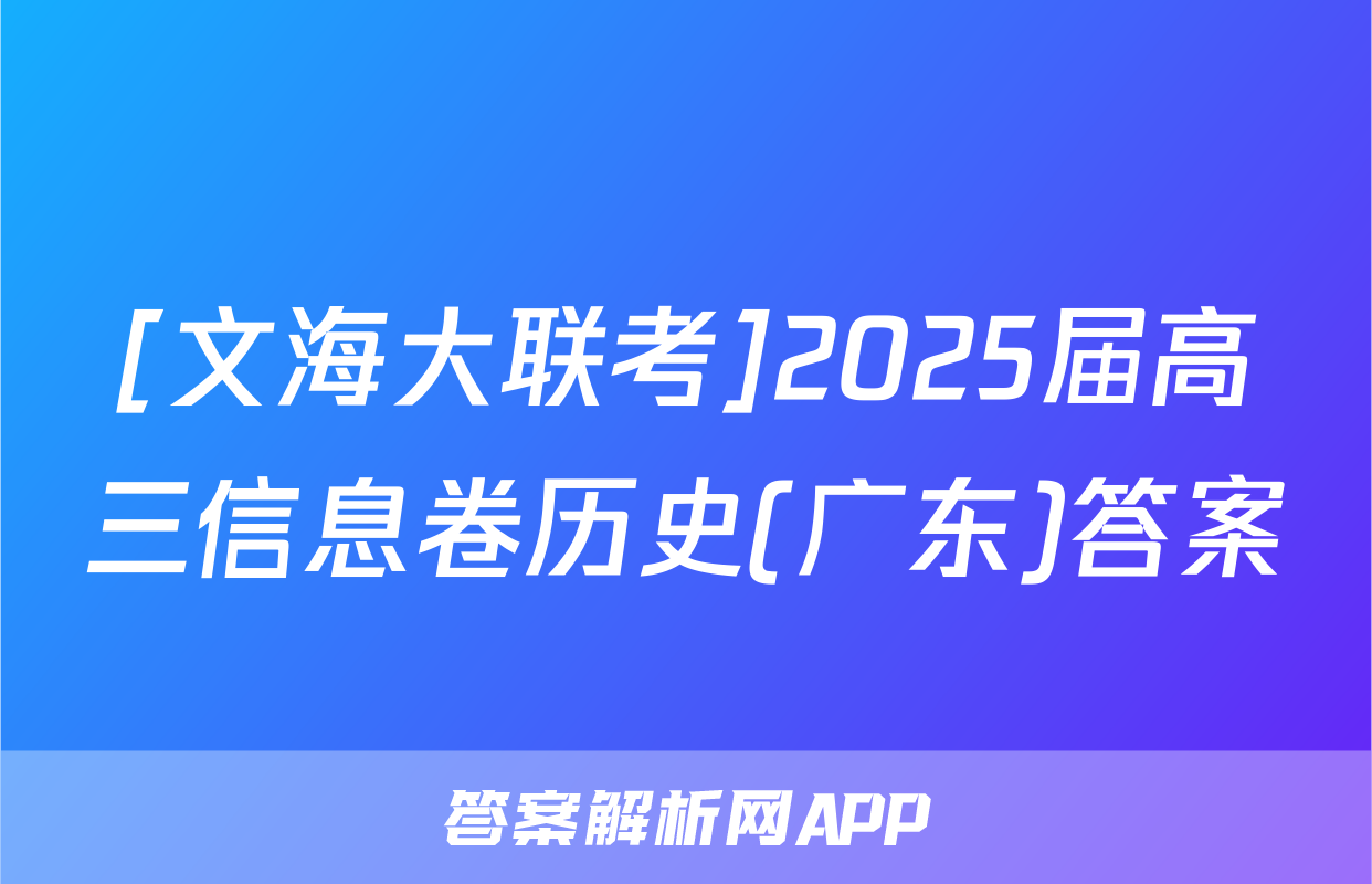 [文海大联考]2025届高三信息卷历史(广东)答案