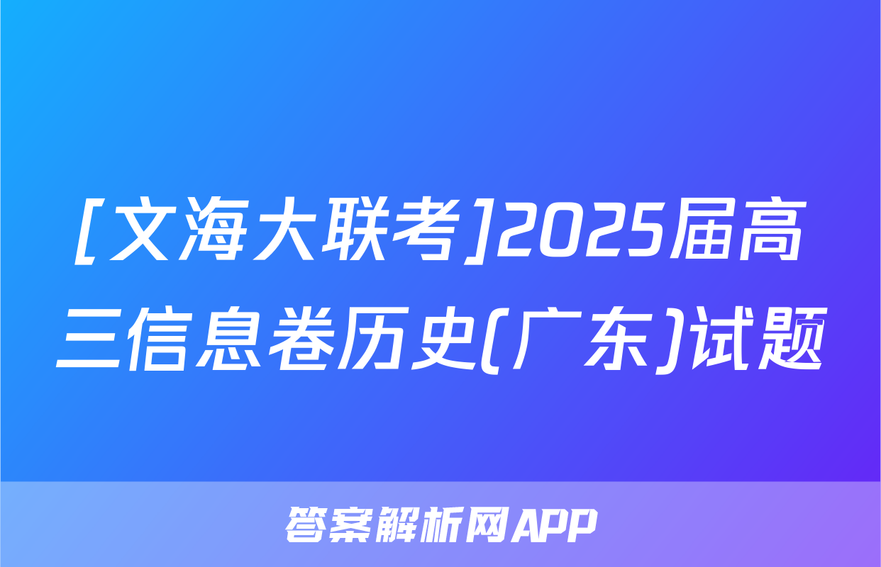 [文海大联考]2025届高三信息卷历史(广东)试题