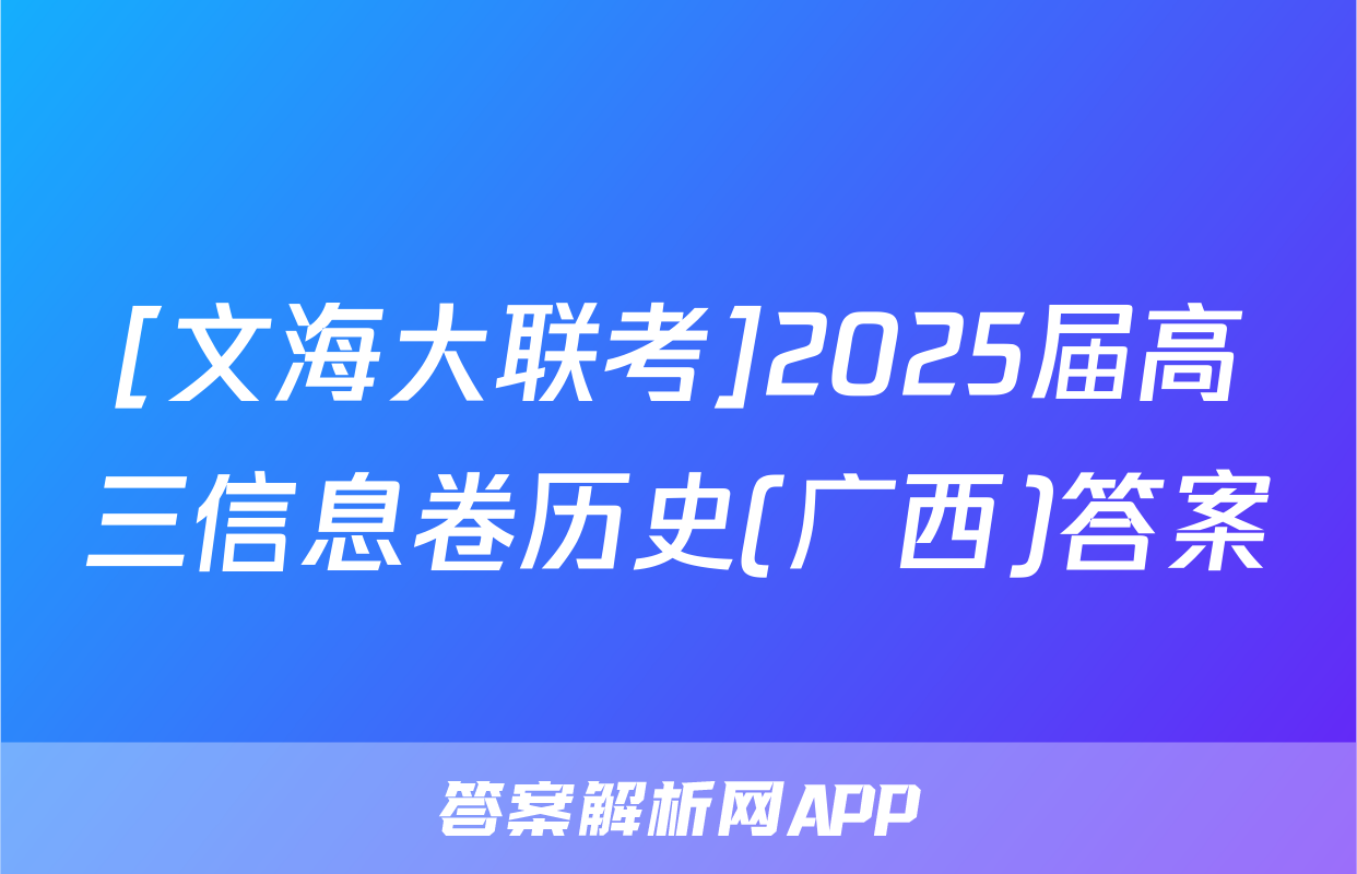 [文海大联考]2025届高三信息卷历史(广西)答案