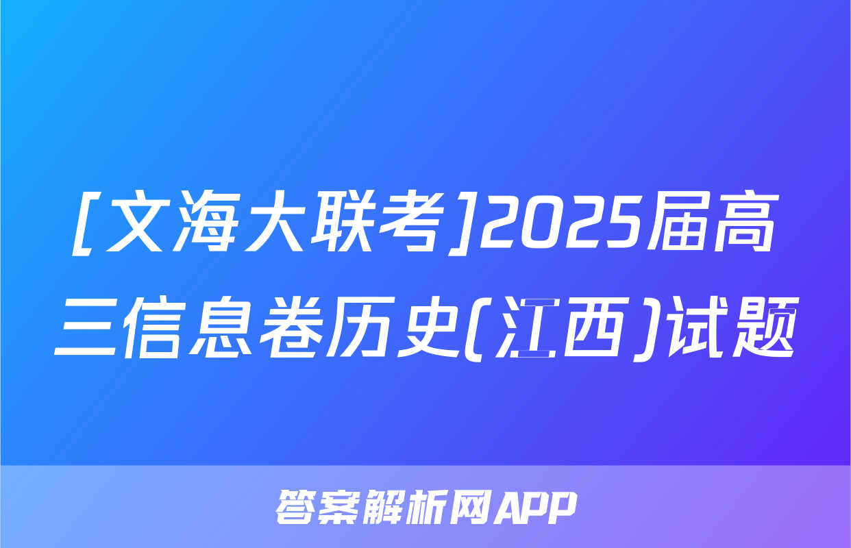 [文海大联考]2025届高三信息卷历史(江西)试题