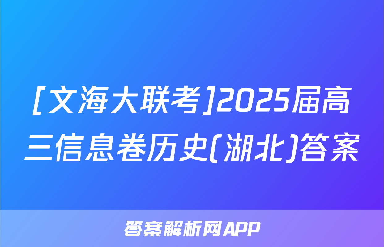 [文海大联考]2025届高三信息卷历史(湖北)答案