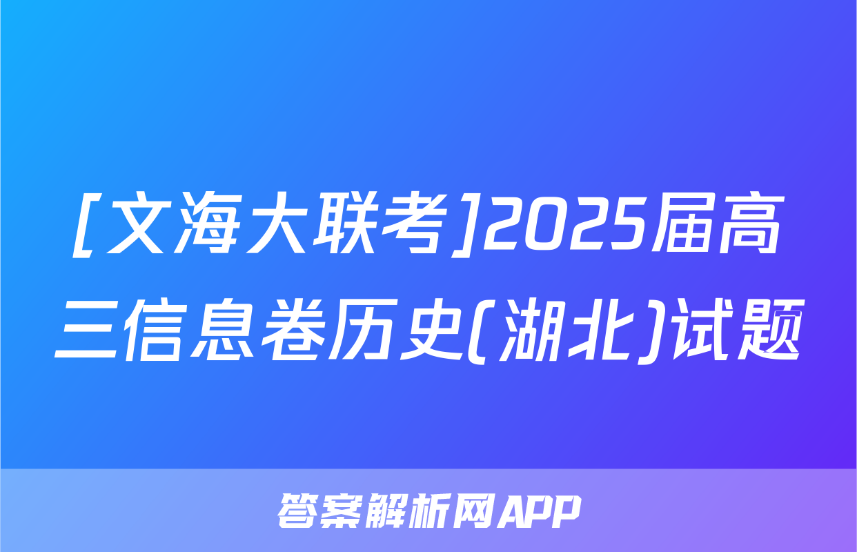 [文海大联考]2025届高三信息卷历史(湖北)试题